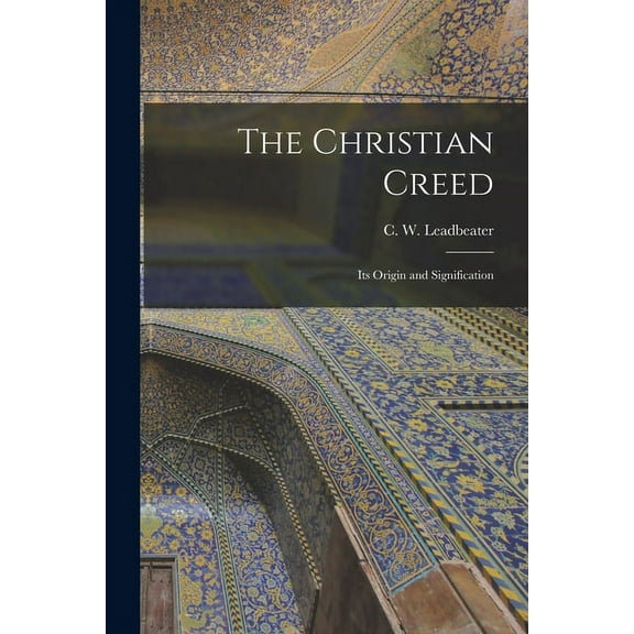 The Christian Creed : Its Origin and Signification