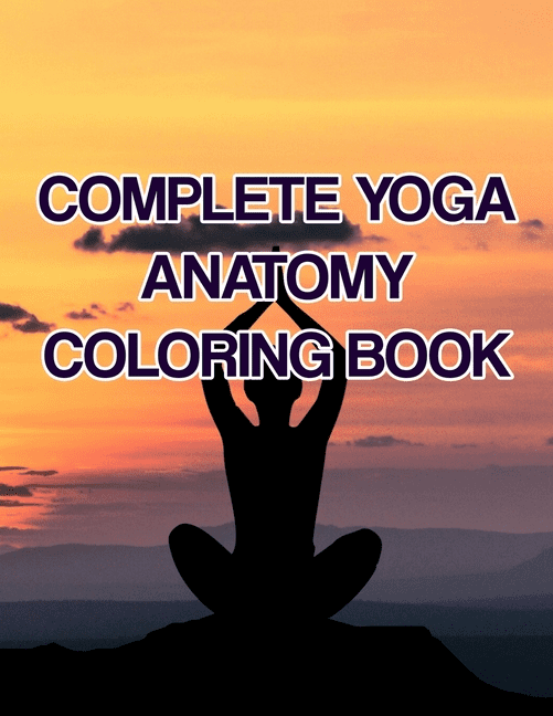 Complete Yoga Anatomy Coloring Book Complete Yoga Anatomy Coloring