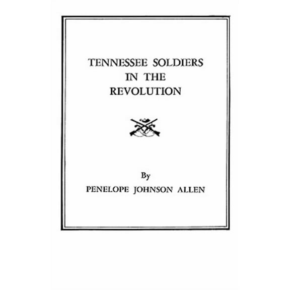 Tennessee Soldiers in the Revolution : A Roster of Soldiers Living During the Revolutionary War in the Counties of Washington and Sullivan