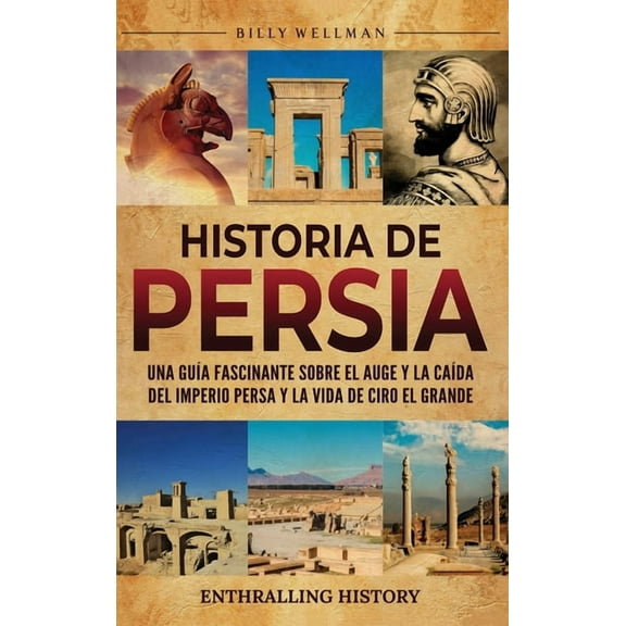 Historia de Persia: Una guía fascinante sobre el auge y la caída del Imperio persa y la vida de Ciro el Grande, (Hardcover)