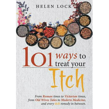 101 Ways to Treat Your Itch : From Roman Times to Victorian Times, from Old Wives Tales to Modern Medicine, and Every Itch Remedy in (Best Medicine For Itching Between Legs)