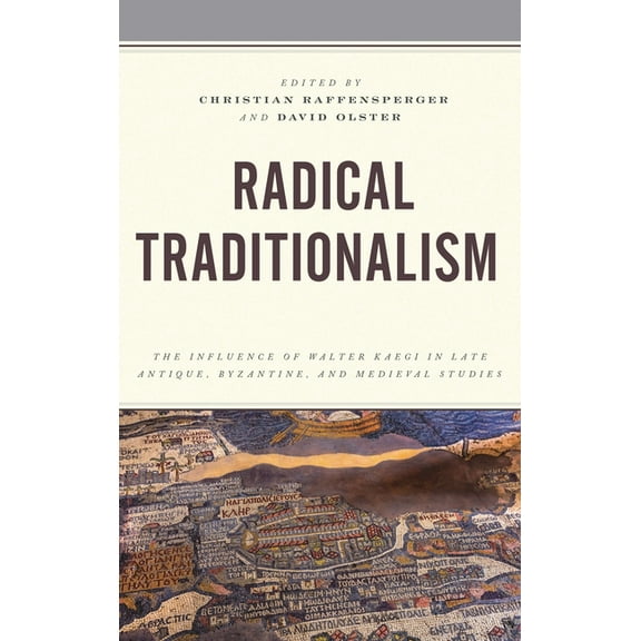 Byzantium: A European Empire and Its Leg Radical Traditionalism: The Influence of Walter Kaegi in Late Antique, Byzantine, and Medieval Studies, (Hardcover)