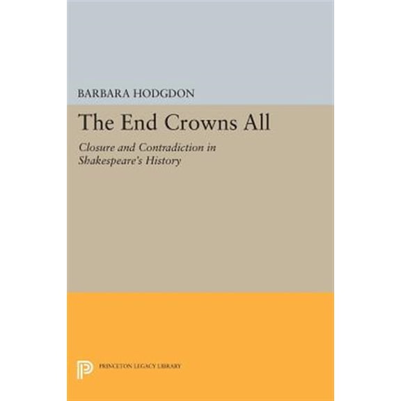 Pre-Owned Princeton Legacy Library The End Crowns All: Closure and Contradiction in Shakespeare's History, Book 1162, (Paperback)