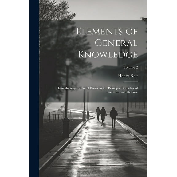 Elements of General Knowledge: Introductory to Useful Books in the Principal Branches of Literature and Science; Volume , (Paperback)