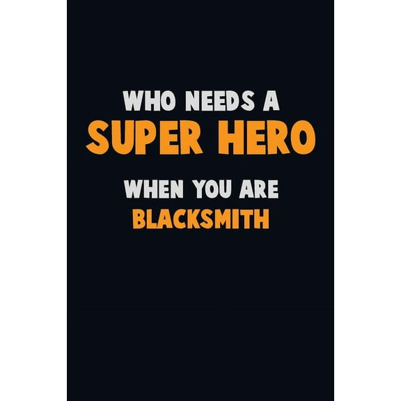Who Need A SUPER HERO, When You Are Blacksmith: 6X9 Career Pride 120 pages Writing Notebooks (Paperback)