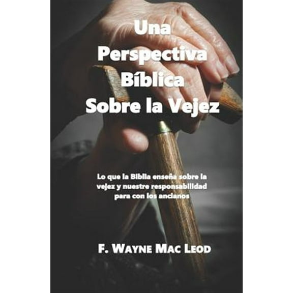 Una Perspectiva Bíblica Sobre La Vejez: Lo Que La Biblia Enseña Sobre La Vejez Y Nuestre Responsabilidad Para Con Los Ancianos (Paperback)