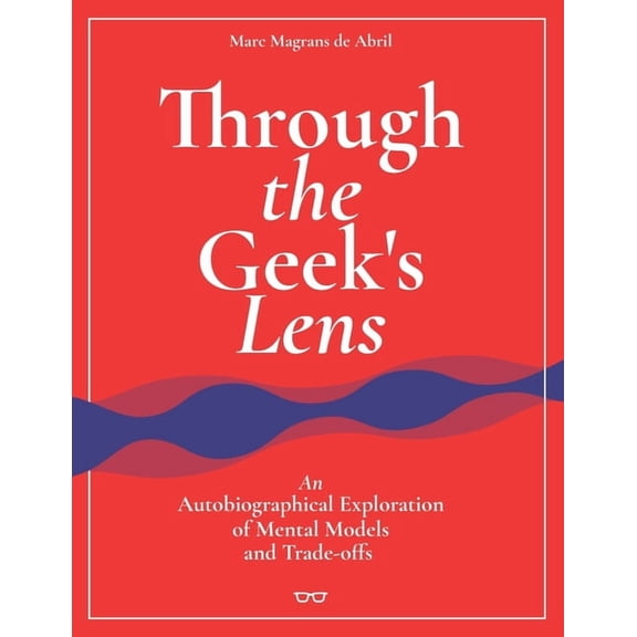 Through the Geek's Lens: An Autobiographical Exploration of Mental Models and Trade-offs, (Paperback)