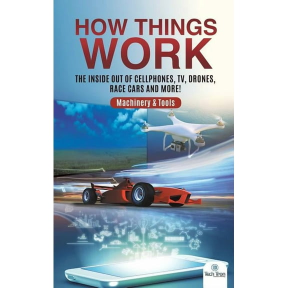 How Things Work: The Inside Out of Cellphones, TV, Drones, Race Cars and More! Machinery & Tools, (Hardcover)