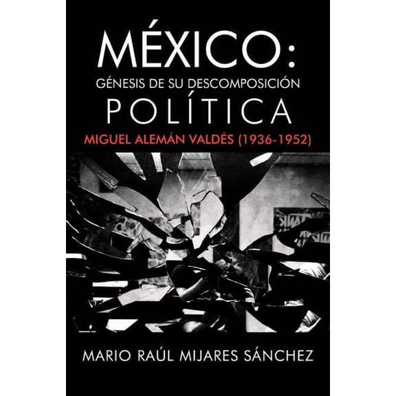 M?xico : G?nesis de su descomposici?n pol?tica - Miguel Alem?n Vald?s 1936-1952