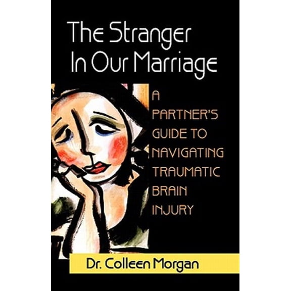 The Stranger in Our Marriage, a Partners Guide to Navigating Traumatic Brain Injury