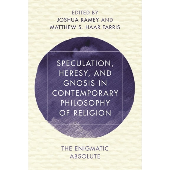 Reframing Continental Philosophy of Reli Speculation, Heresy, and Gnosis in Contemporary Philosophy of Religion: The Enigmatic Absolute, (Hardcover)