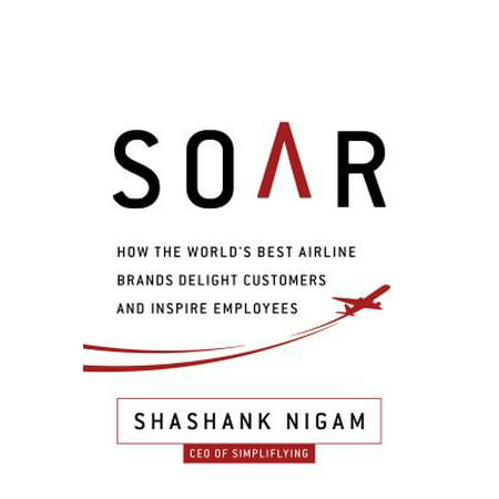 Soar : How the Best Airline Brands Delight Customers and Inspire