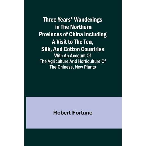 Three Years' Wanderings in the Northern Provinces of China Including a visit to the tea, silk, and cotton countries; wit, (Paperback)