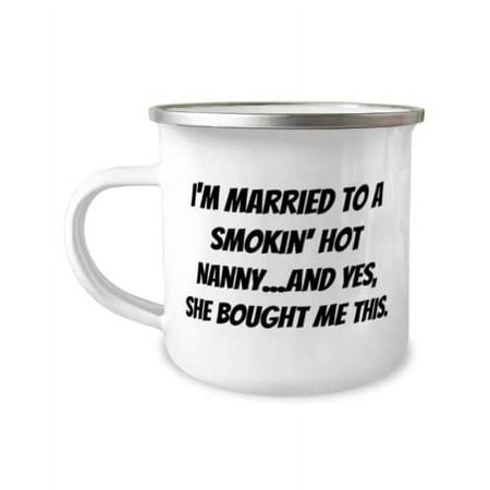 Inspirational Husband 12oz Camper Mug, I'm Married to a Smokin' Hot Nanny.and Yes, She, Present For Husband, Brilliant Gifts From Wife