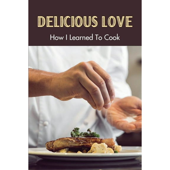 Delicious Love: How I Learned To Cook: Inspiring Books About Food And Cooking (Paperback)