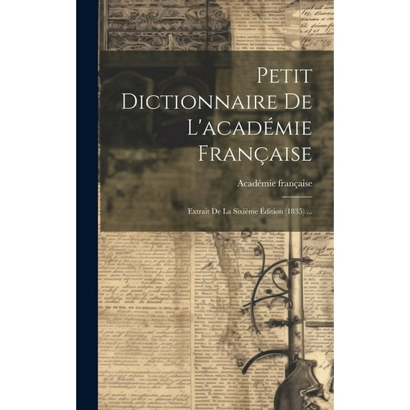 Petit Dictionnaire De L'académie Française: Extrait De La Sixième Édition (1835) ... (Hardcover)