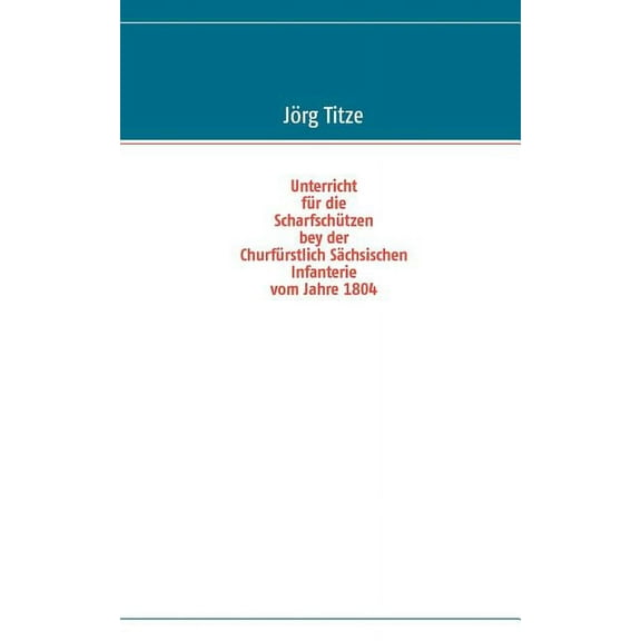 Unterricht für die Scharfschützen bey der Churfürstlich Sächsischen Infanterie vom Jahre 1804, (Paperback)