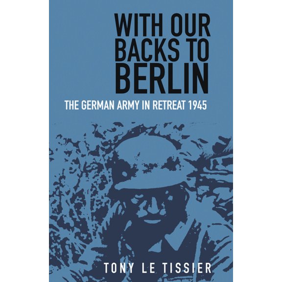 With Our Backs to Berlin: The German Army in Retreat 1945, (Paperback)