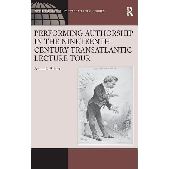Ashgate Nineteenth-Century Transatlantic Performing Authorship in the Nineteenth-Century Transatlantic Lecture Tour, (Hardcover)