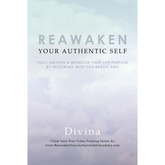 Reawaken Your Authentic Self: Fully Awaken & Monetize Your Life Purpose by Becoming Who You Really Are!, (Paperback)