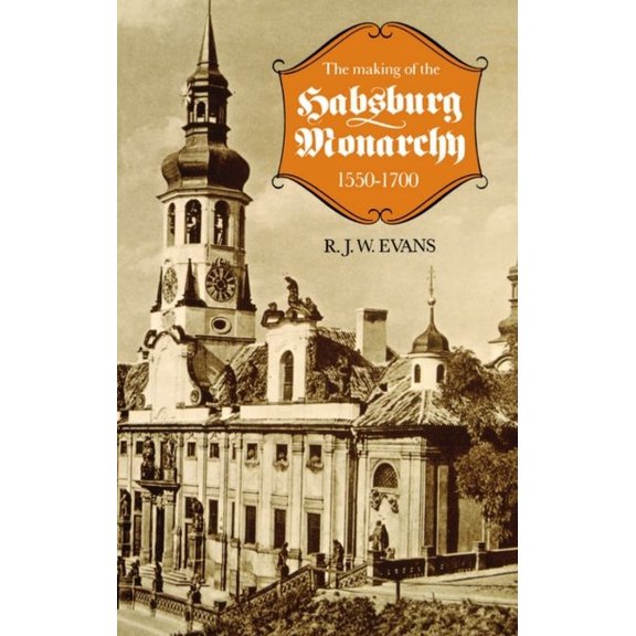 The Making of the Habsburg Monarchy, 1550-1700: An Interpretation, (Paperback)