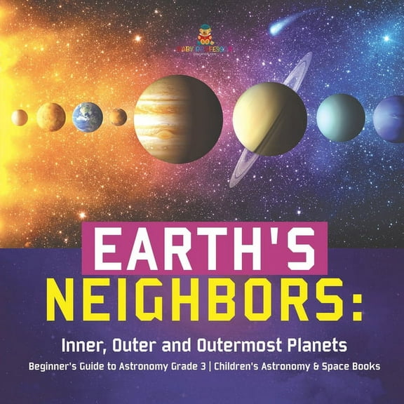 Earth's Neighbors: Inner, Outer and Outermost Planets Beginner's Guide to Astronomy Grade 3 Children's Astronomy & Space, (Paperback)