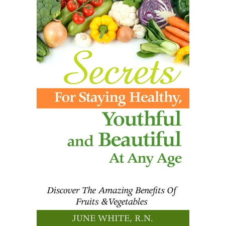 Beautiful Fruit - Secrets For Staying Healthy, Youthful and Beautiful At Any Age, Discover The Amazing Benefits of Fruits & Vegetables - eBook