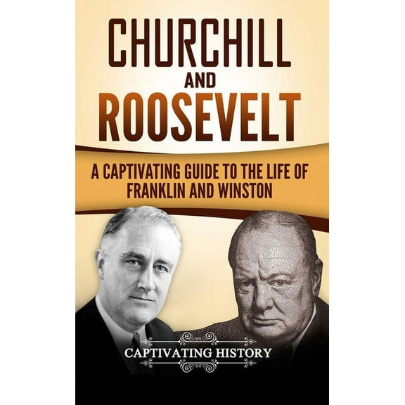 Churchill and Roosevelt: A Captivating Guide to the Life of Franklin and Winston, (Hardcover)