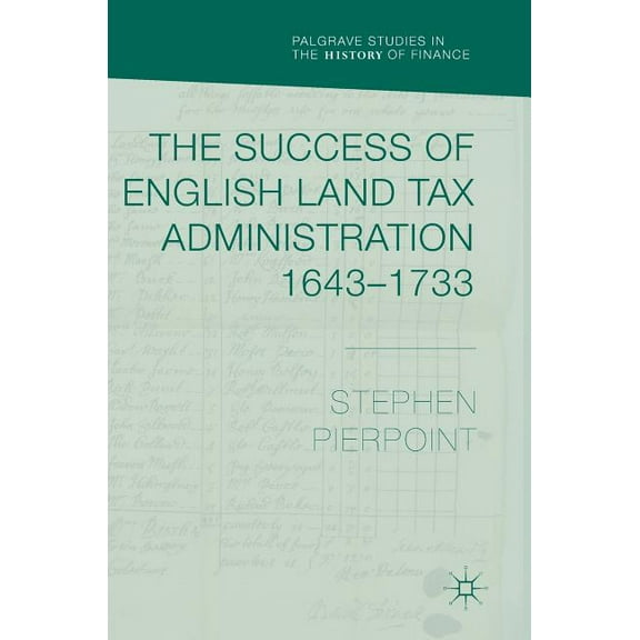 Palgrave Studies in the History of Finan The Success of English Land Tax Administration 1643-1733, (Hardcover)
