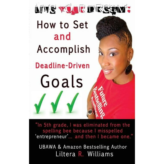 Live Your Dream: How to Set and Accomplish Deadline-Driven Goals (Paperback)