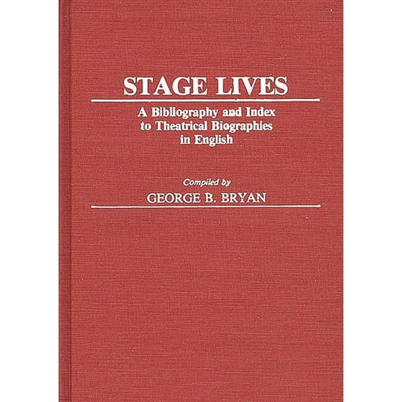 Bibliographies and Indexes in the Perfor Stage Lives: A Bibliography and Index to Theatrical Biographies in English, (Hardcover)