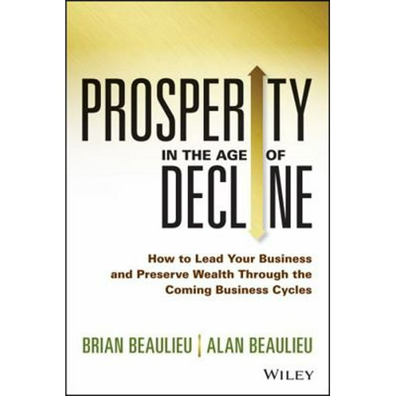 Pre-Owned Prosperity in the Age of Decline: How to Lead Your Business and Preserve Wealth Through the Coming Business Cycles (Hardcover) 1118809890 9781118809891