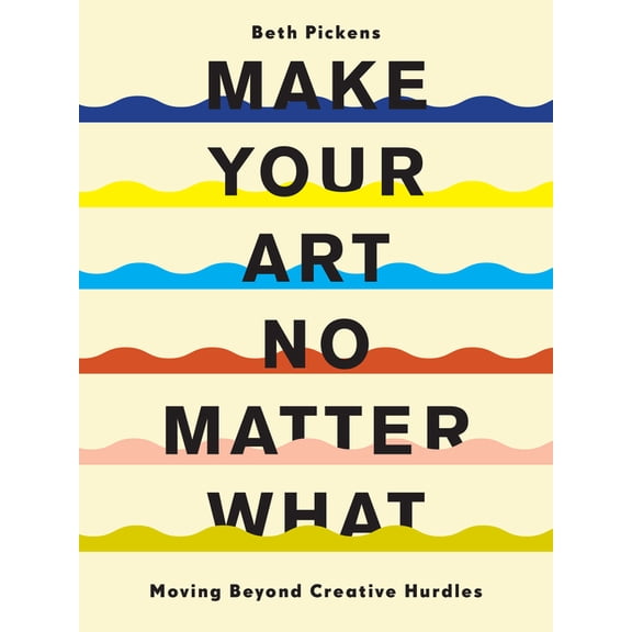 Make Your Art No Matter What: Moving Beyond Creative Hurdles, (Paperback)