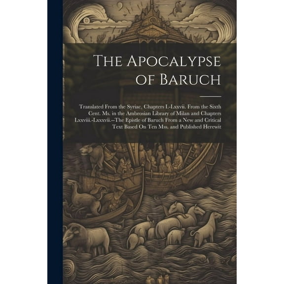 The Apocalypse of Baruch: Translated From the Syriac, Chapters I.-Lxxvii. From the Sixth Cent. Ms. in the Ambrosian Library of Milan and Chapters Lxxv