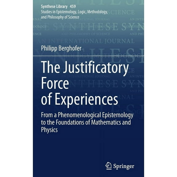 Synthese Library The Justificatory Force of Experiences: From a Phenomenological Epistemology to the Foundations of Mathematics and Physi, Book 459, (Hardcover)
