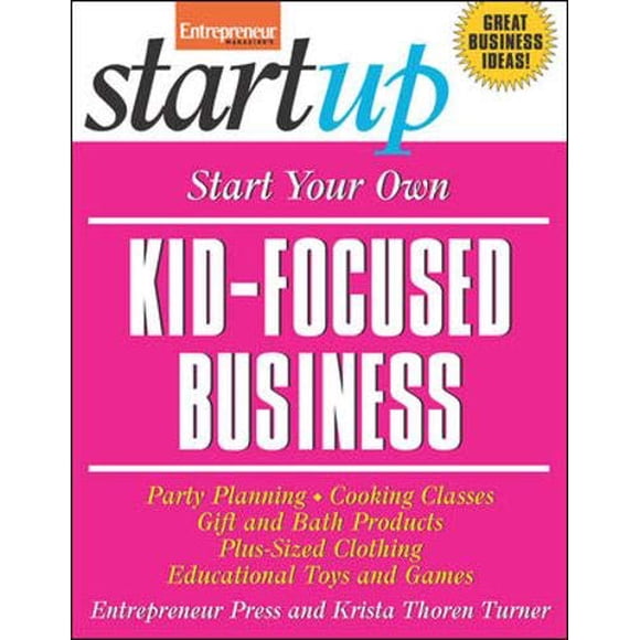 Commencez Votre Propre Entreprise pour Enfants et Plus: Planification de Fête, Cours de Cuisine, Produits Cadeaux et de Bain, Vêtements Grande Taille, Jouets Éducatifs et plus (Série StartUp)