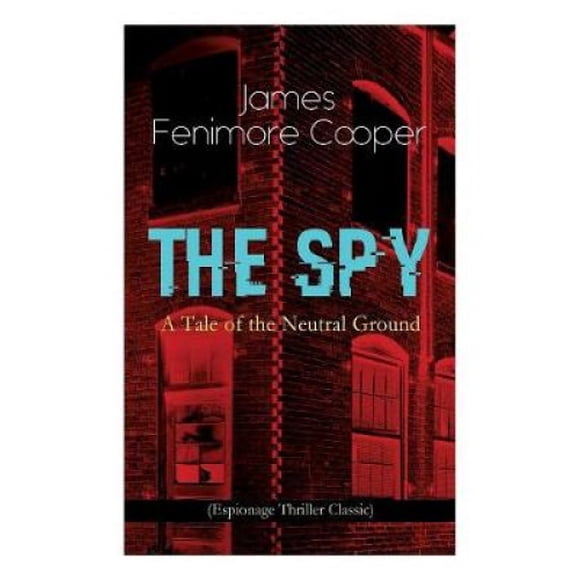 THE SPY - A Tale of the Neutral Ground (Espionage Thriller Classic): Historical Espionage Novel Set in the Time of the American Revolutionary War