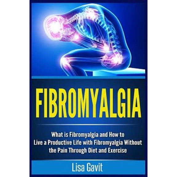 Fibromyalgia: What is Fibromyalgia and How to Live a Productive Life with Fibromyalgia Without the Pain Through Diet and Exercise (Paperback)