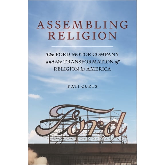 Assembling Religion: The Ford Motor Company and the Transformation of Religion in America, (Hardcover)