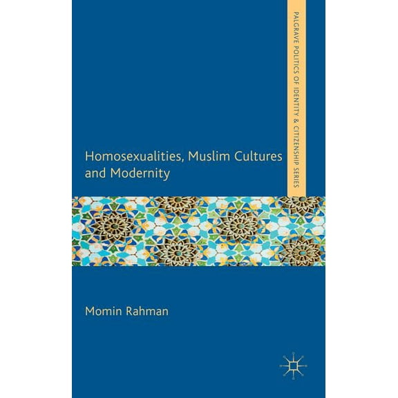 Palgrave Politics of Identity and Citize Homosexualities, Muslim Cultures and Modernity, (Hardcover)