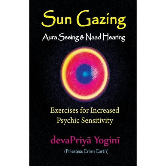 Sun Gazing, Aura Seeing and Naad Hearing: Exercises for Psychic Seeing and Heari, (Paperback)