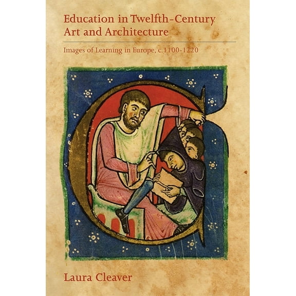 Boydell Studies in Medieval Art and Arch Education in Twelfth-Century Art and Architecture: Images of Learning in Europe, C.1100-1220, Book 8, (Hardcover)