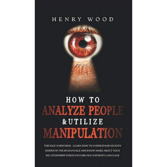 How to Analyze People & Utilize Manipulation: The Face Whisperer - Learn How to Understand Secrets Hidden in the Hum, (Hardcover)
