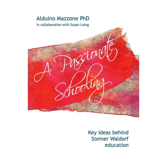 A Passionate Schooling: Key Ideas Behind Steiner Waldorf Education