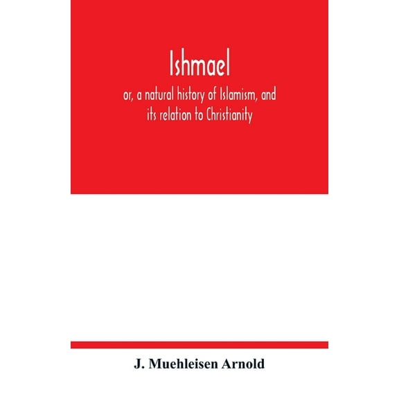 Ishmael: or, a natural history of Islamism, and its relation to Christianity, (Paperback)