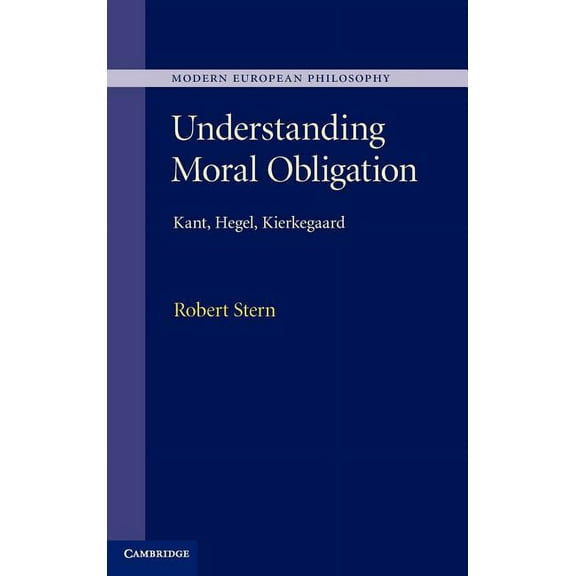 Modern European Philosophy Understanding Moral Obligation: Kant, Hegel, Kierkegaard, (Hardcover)