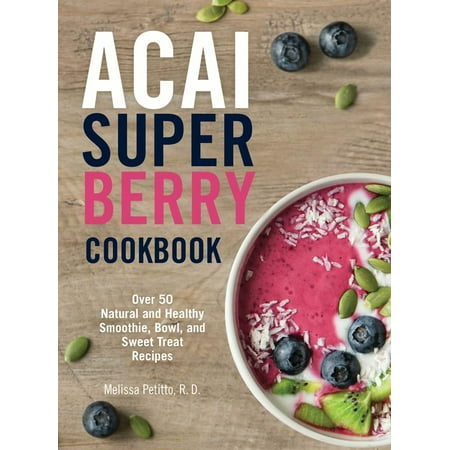 Acai Super Berry Cookbook : Over 50 Natural and Healthy Smoothie, Bowl, and Sweet Treat (Best Acai Bowl Miami)