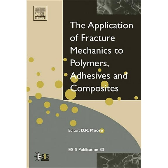 European Structural Integrity Society Application of Fracture Mechanics to Polymers, Adhesives and Composites: Volume 33, Book 33, (Hardcover)