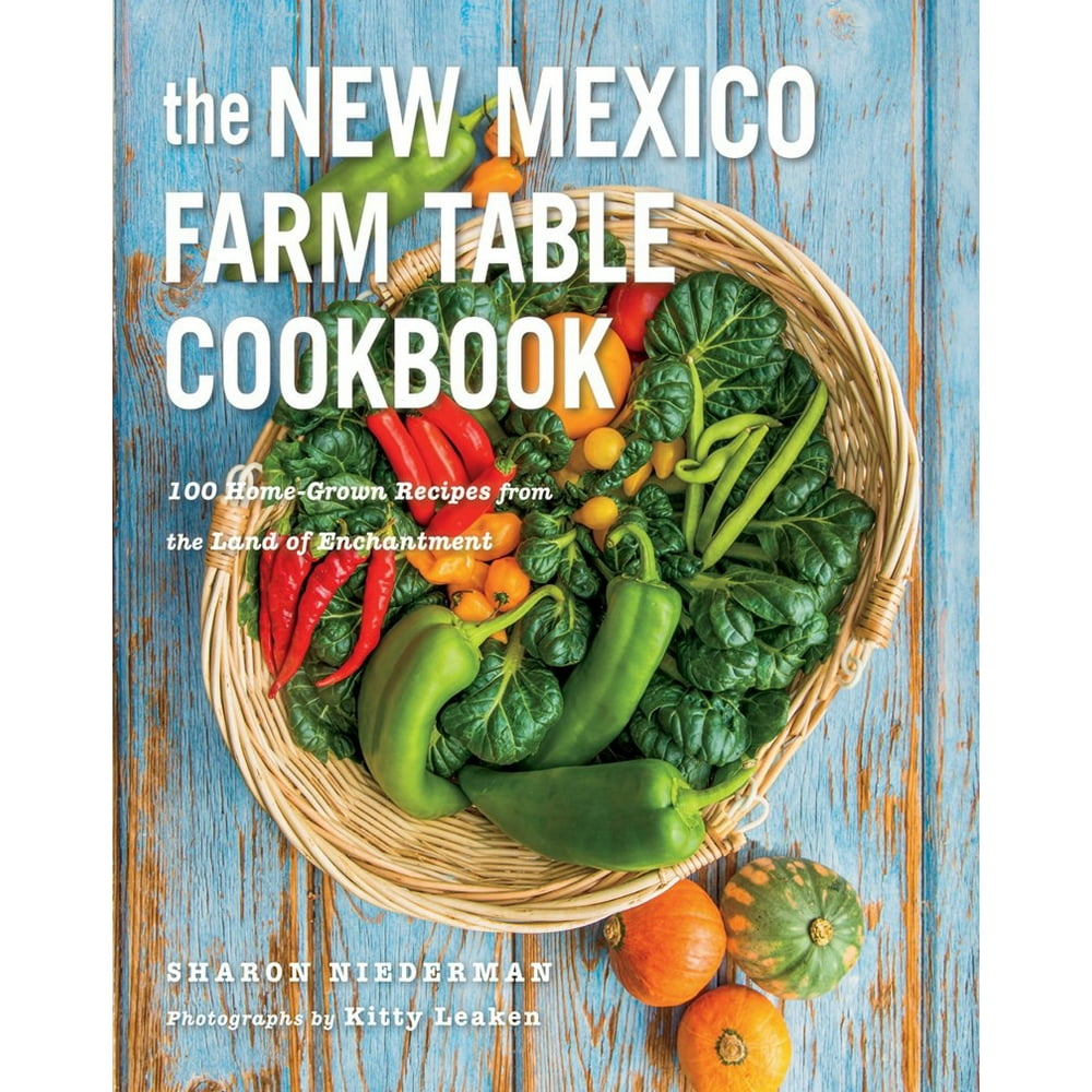 Farm Table Cookbook The New Mexico Farm Table Cookbook 100 Homegrown Recipes from the Land of