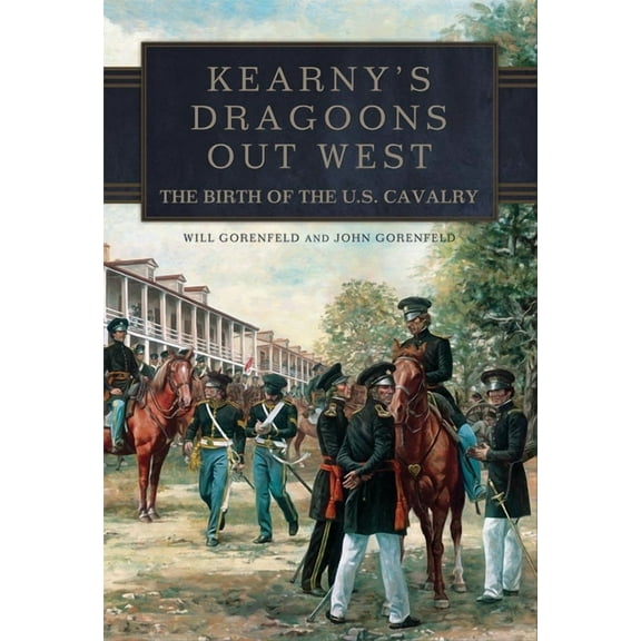 Kearny's Dragoons Out West: The Birth of the U.S. Cavalry, (Paperback)